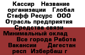 Кассир › Название организации ­ Глобал Стафф Ресурс, ООО › Отрасль предприятия ­ Средства связи › Минимальный оклад ­ 49 000 - Все города Работа » Вакансии   . Дагестан респ.,Избербаш г.